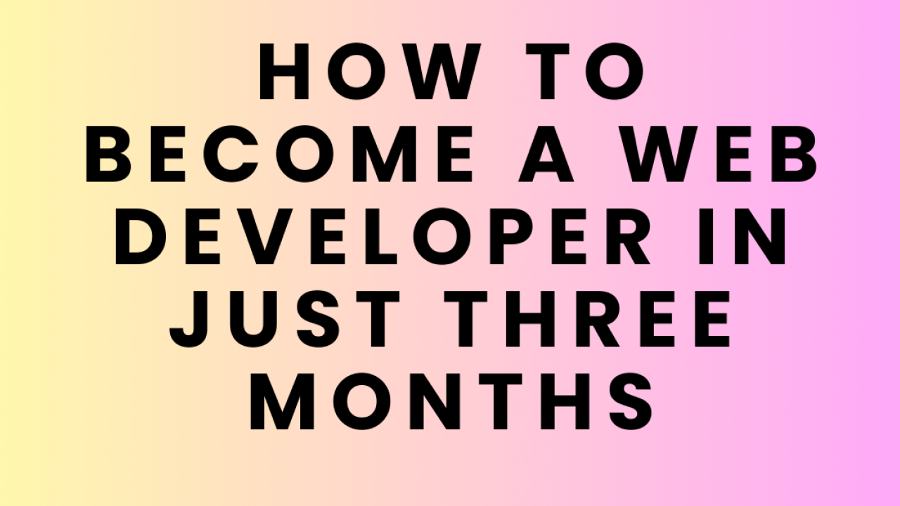 How Become a Full Stack Web Developer in just three months